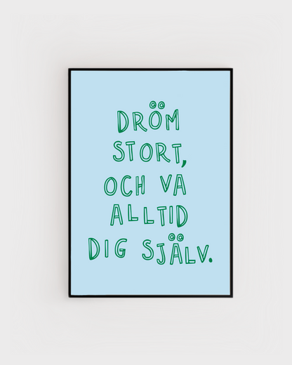 Dröm stort, och va alltid dig själv